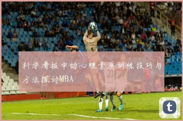 科学滑板中的心理素质训练技巧与方法探讨MBA