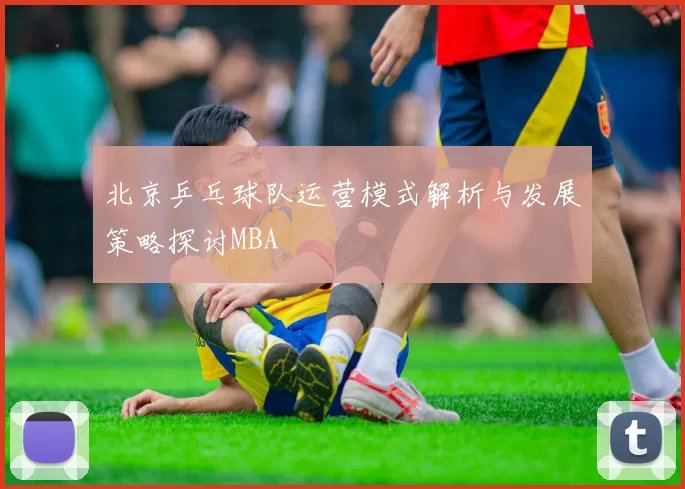 北京乒乓球队运营模式解析与发展策略探讨MBA