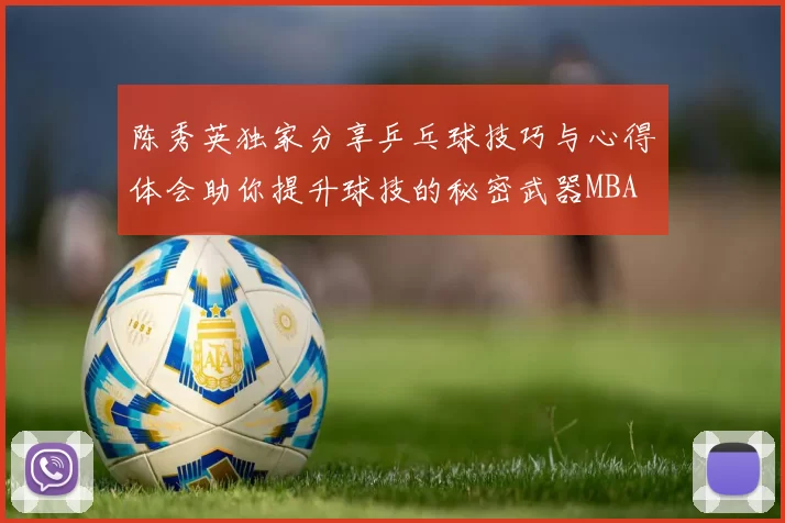 陈秀英独家分享乒乓球技巧与心得体会助你提升球技的秘密武器MBA