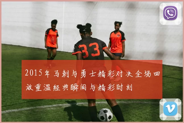 2015年马刺与勇士精彩对决全场回放重温经典瞬间与精彩时刻