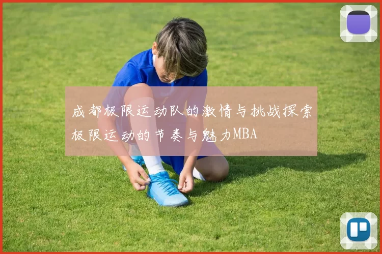 成都极限运动队的激情与挑战探索极限运动的节奏与魅力MBA