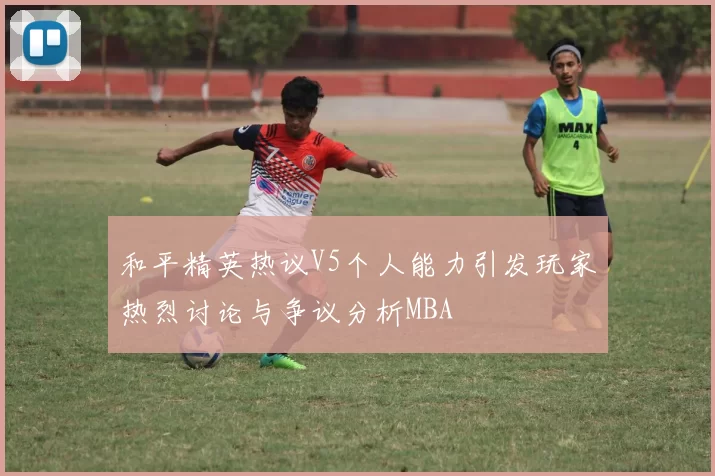 和平精英热议V5个人能力引发玩家热烈讨论与争议分析MBA