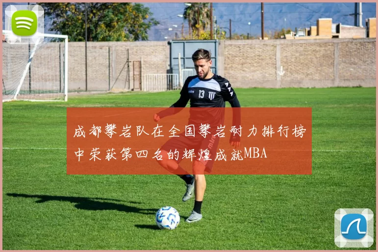 成都攀岩队在全国攀岩耐力排行榜中荣获第四名的辉煌成就MBA