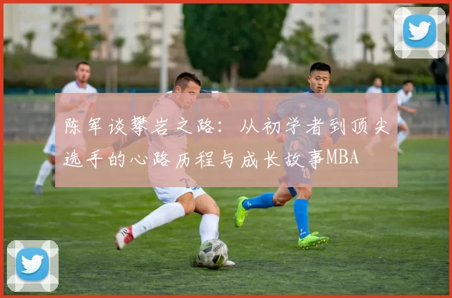 陈军谈攀岩之路：从初学者到顶尖选手的心路历程与成长故事MBA