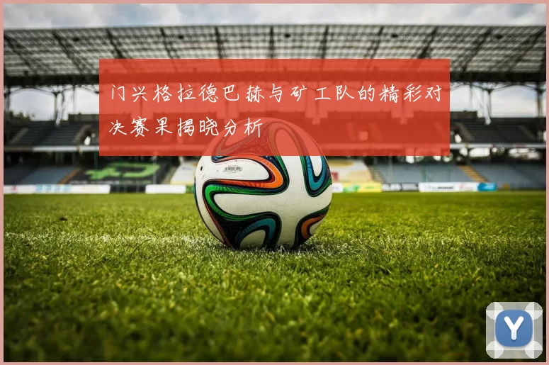 门兴格拉德巴赫与矿工队的精彩对决赛果揭晓分析