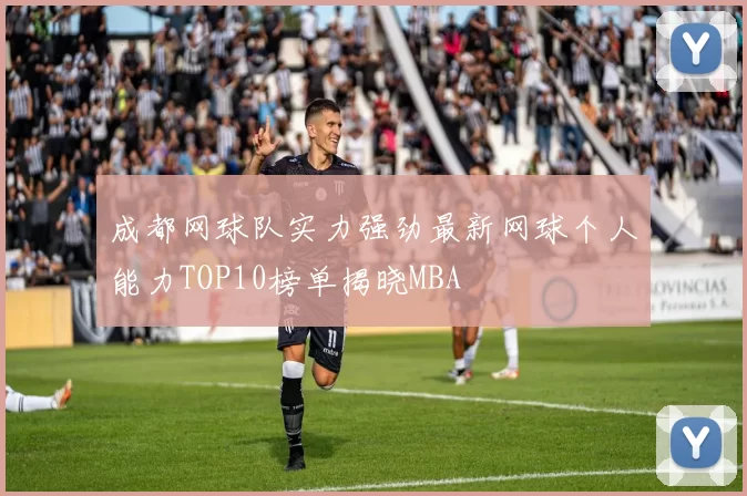 成都网球队实力强劲最新网球个人能力TOP10榜单揭晓MBA