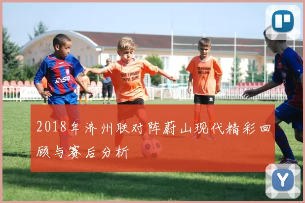 2018年济州联对阵蔚山现代精彩回顾与赛后分析