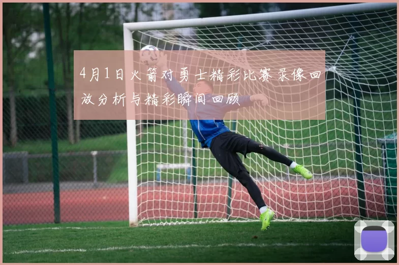 4月1日火箭对勇士精彩比赛录像回放分析与精彩瞬间回顾