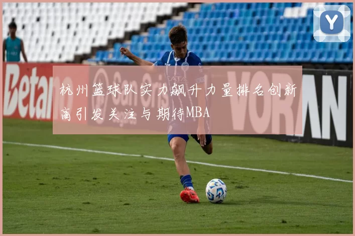 杭州篮球队实力飙升力量排名创新高引发关注与期待MBA