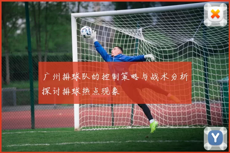 广州排球队的控制策略与战术分析探讨排球热点现象