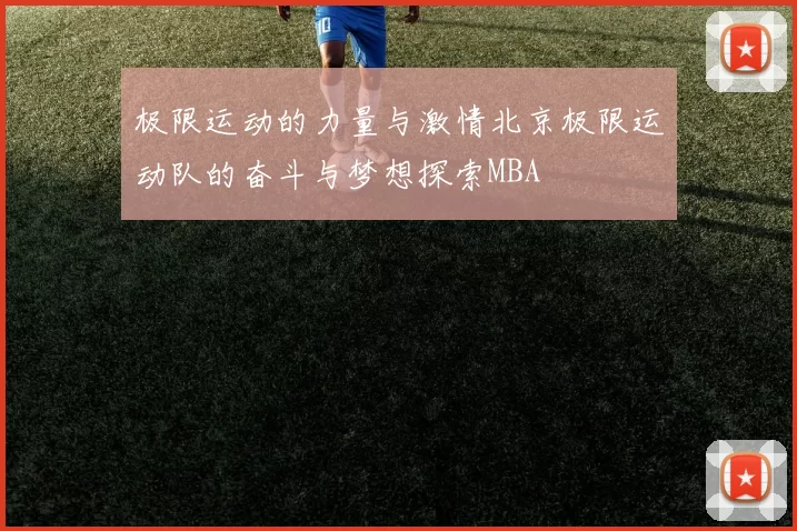 极限运动的力量与激情北京极限运动队的奋斗与梦想探索MBA