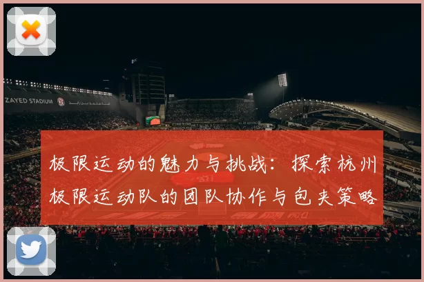极限运动的魅力与挑战：探索杭州极限运动队的团队协作与包夹策略MBA