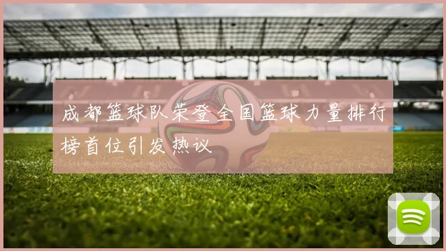 成都篮球队荣登全国篮球力量排行榜首位引发热议