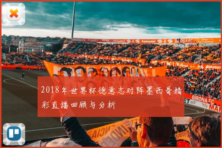 2018年世界杯德意志对阵墨西哥精彩直播回顾与分析