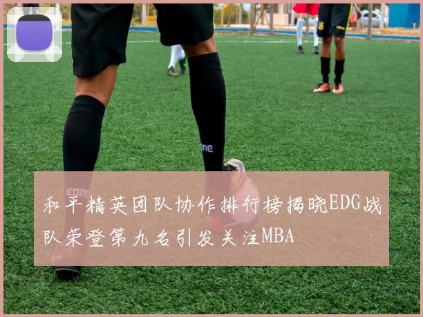 和平精英团队协作排行榜揭晓EDG战队荣登第九名引发关注MBA