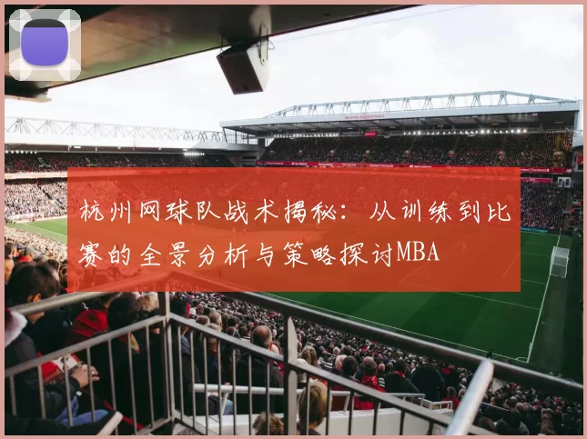 杭州网球队战术揭秘：从训练到比赛的全景分析与策略探讨MBA
