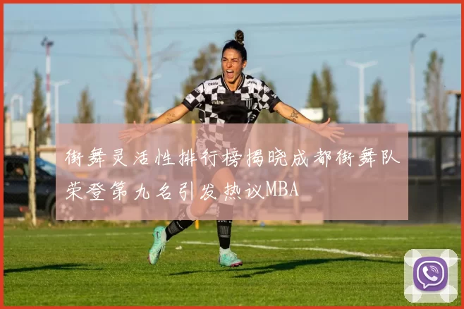 街舞灵活性排行榜揭晓成都街舞队荣登第九名引发热议MBA